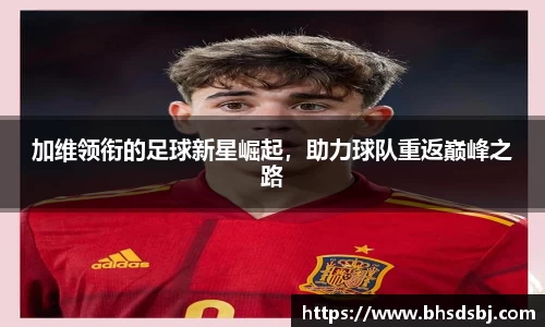 加维领衔的足球新星崛起，助力球队重返巅峰之路