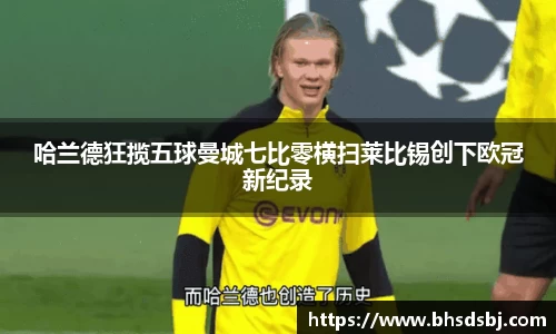 哈兰德狂揽五球曼城七比零横扫莱比锡创下欧冠新纪录