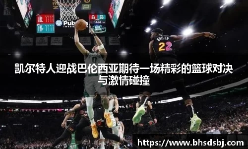 凯尔特人迎战巴伦西亚期待一场精彩的篮球对决与激情碰撞