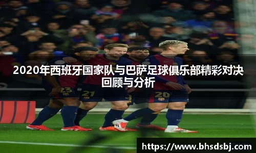 2020年西班牙国家队与巴萨足球俱乐部精彩对决回顾与分析