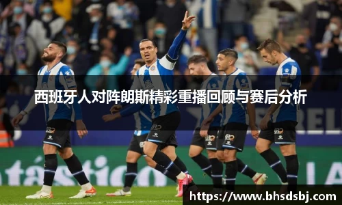 西班牙人对阵朗斯精彩重播回顾与赛后分析