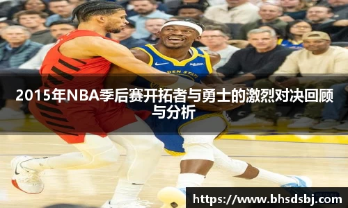 2015年NBA季后赛开拓者与勇士的激烈对决回顾与分析