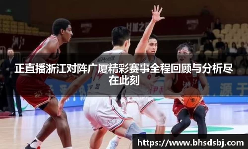正直播浙江对阵广厦精彩赛事全程回顾与分析尽在此刻