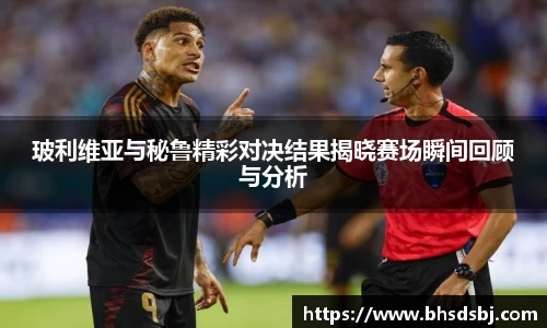 玻利维亚与秘鲁精彩对决结果揭晓赛场瞬间回顾与分析
