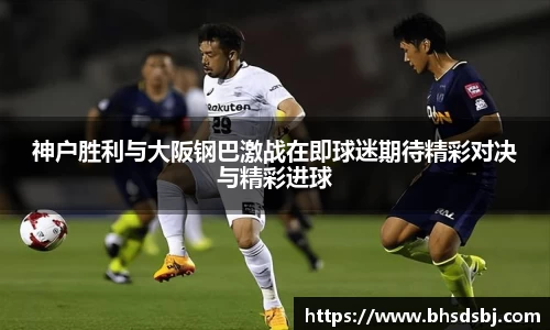 神户胜利与大阪钢巴激战在即球迷期待精彩对决与精彩进球