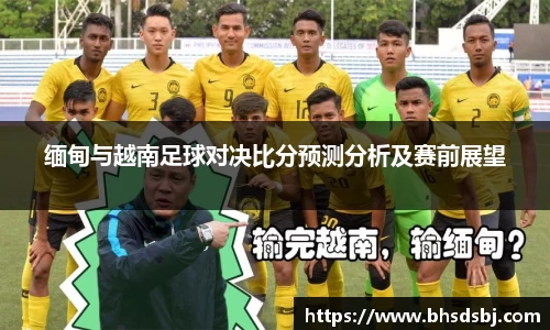 缅甸与越南足球对决比分预测分析及赛前展望