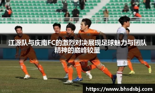 江源队与庆南FC的激烈对决展现足球魅力与团队精神的巅峰较量