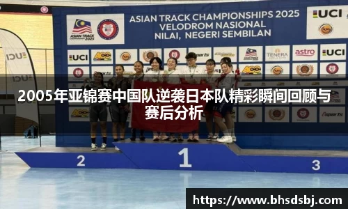 2005年亚锦赛中国队逆袭日本队精彩瞬间回顾与赛后分析