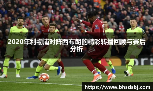 2020年利物浦对阵西布朗的精彩转播回顾与赛后分析