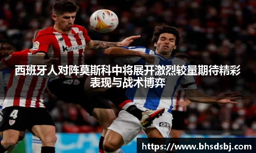 西班牙人对阵莫斯科中将展开激烈较量期待精彩表现与战术博弈