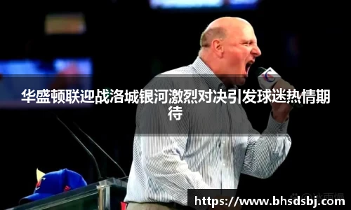 华盛顿联迎战洛城银河激烈对决引发球迷热情期待