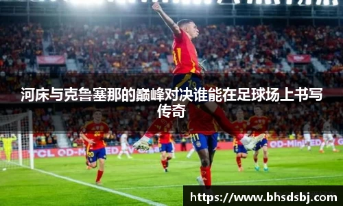 河床与克鲁塞那的巅峰对决谁能在足球场上书写传奇