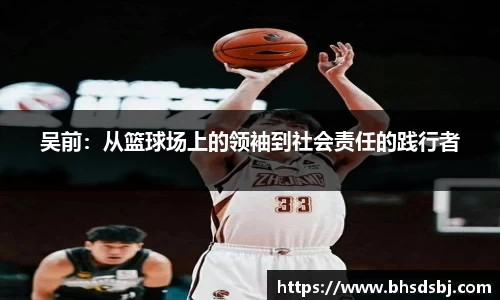 吴前：从篮球场上的领袖到社会责任的践行者