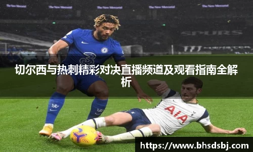 切尔西与热刺精彩对决直播频道及观看指南全解析