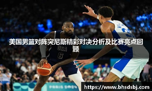 美国男篮对阵突尼斯精彩对决分析及比赛亮点回顾
