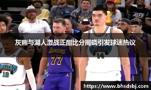 灰熊与湖人激战正酣比分揭晓引发球迷热议