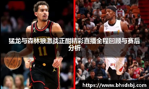 猛龙与森林狼激战正酣精彩直播全程回顾与赛后分析