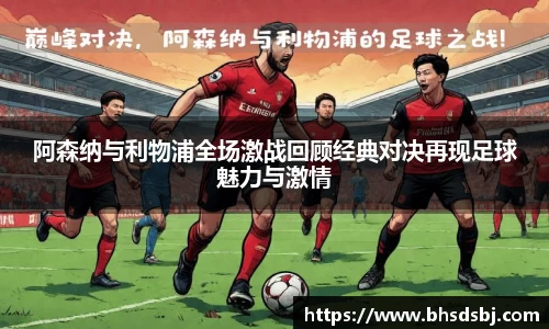 阿森纳与利物浦全场激战回顾经典对决再现足球魅力与激情