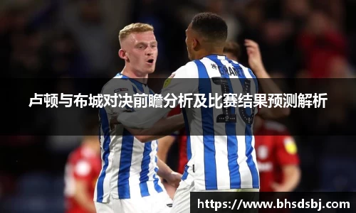 卢顿与布城对决前瞻分析及比赛结果预测解析