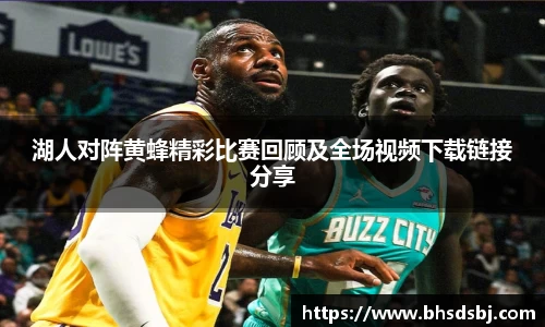 湖人对阵黄蜂精彩比赛回顾及全场视频下载链接分享