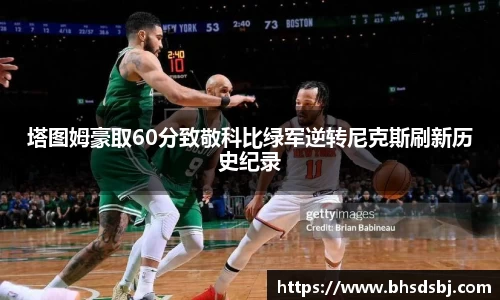 塔图姆豪取60分致敬科比绿军逆转尼克斯刷新历史纪录