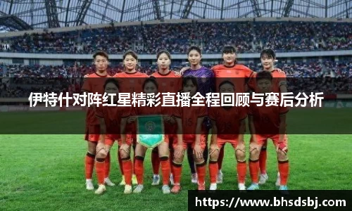伊特什对阵红星精彩直播全程回顾与赛后分析