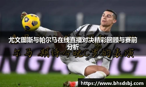 尤文图斯与帕尔马在线直播对决精彩回顾与赛前分析