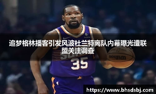 追梦格林播客引发风波杜兰特离队内幕曝光遭联盟关注调查