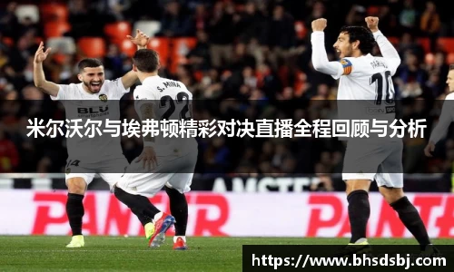 米尔沃尔与埃弗顿精彩对决直播全程回顾与分析