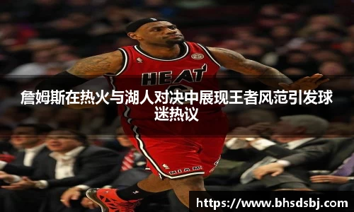 詹姆斯在热火与湖人对决中展现王者风范引发球迷热议