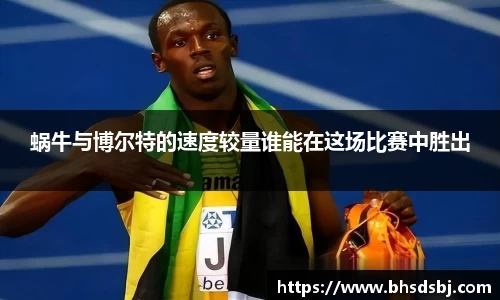 蜗牛与博尔特的速度较量谁能在这场比赛中胜出