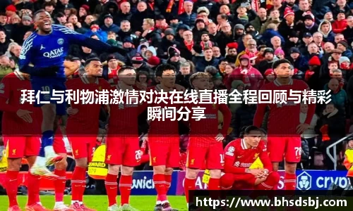 拜仁与利物浦激情对决在线直播全程回顾与精彩瞬间分享