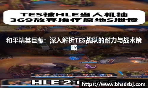 和平精英巨献：深入解析TES战队的耐力与战术策略